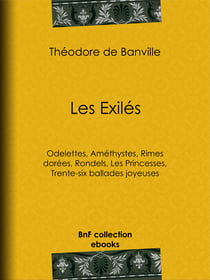 Les Exilés - Odelettes, Améthystes, Rimes dorées, Rondels, Les Princesses, Trente-six ballades joyeuses