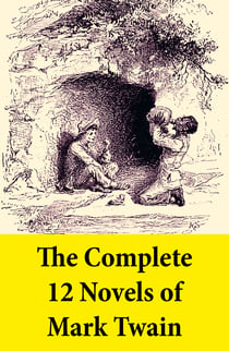 The Complete 12 Novels of Mark Twain - A Tale of Today, The Adventures of Tom Sawyer and Huck Finn, The Prince and the Pauper, A Connecticut Yankee in King Arthur's Court, The American Claimant