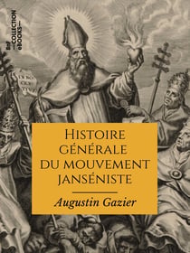 Histoire générale du mouvement janséniste depuis ses origines jusqu'à nos jours - Texte intégral