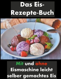 Das Eis-Rezepte-Buch - Mit und ohne Eismaschine leicht selber gemachtes Eis
