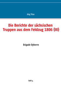 Die Berichte der sächsischen Truppen aus dem Feldzug 1806 (III) - Brigade Dyherrn