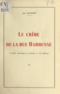 Le crime de la rue Barbusse - Comédie dramatique et satirique en dix tableaux