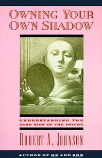 Owning Your Own Shadow - Understanding the Dark Side of the Psyche