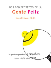 Los 100 Secretos de la Gente Feliz - Lo Que los Cientificos Han Descubierto y Como Puede Aplicarlo a su Vida