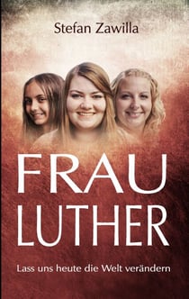 Frau Luther - Lass uns heute die Welt verändern
