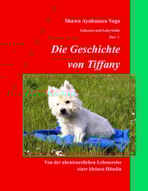 Die Geschichte von Tiffany - Von der abenteuerlichen Lebensreise einer kleinen Hündin