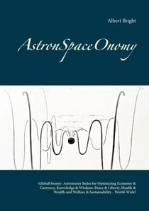 AstronSpaceOnomy - GlobalOnomy: Astronomy Rules for Optimizing Economy & Currency, Knowledge & Wisdom, Peace & Liberty, Health & Wealth and Welfare & Sustainability - World-Wide!