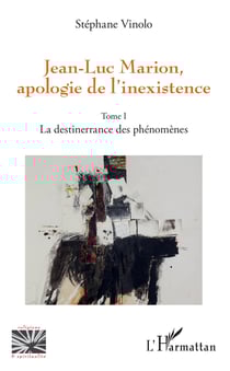 Jean-Luc Marion, apologie de l'inexistence - Tome 1 - La destinerrance des phénomènes
