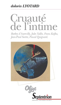 Cruauté de l’intime - Barbey d’Aurevilly, Jules Vallès, Franz Kafka, Jean-Paul Sartre, Pascal Quignard