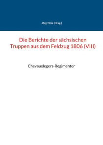 Die Berichte der sächsischen Truppen aus dem Feldzug 1806 (VIII) - Chevauxlegers-Regimenter