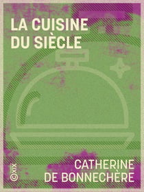 La Cuisine du siècle - Dictionnaire pratique des recettes culinaires et des recettes de ménage, avec deux cents menus à l'usage de tous