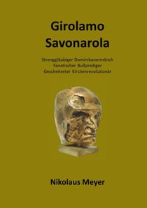 Girolamo Savonarola - Strenggläubiger Dominikanermönch, Bußprediger, Gescheiterter Kirchenrevolutionär