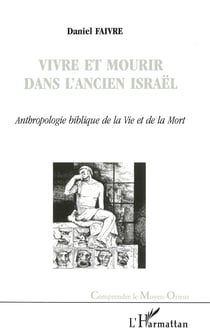 VIVRE ET MOURIR DANS L'ANCIEN ISRAËL - Anthropologie biblique de la Vie et de la Mort