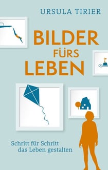 Bilder fürs Leben - Schritt für Schritt das Leben gestalten