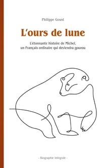 L'ours de lune - L'étonnante histoire de Michel, un Français ordinaire qui deviendra gourou - Biographie intégrale -