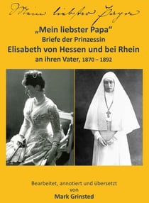 Mein liebster Papa - Briefe der Prinzessin Elisabeth von Hessen und bei Rhein an ihren Vater, 1870 - 1892