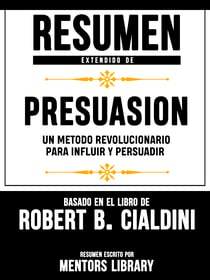 Resumen Extendido De Presuasion: Un Metodo Revolucionario Para Influir Y Persuadir - Basado En El Libro De Robert B. Cialdini