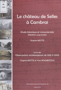 Le château de Selles à Cambrai : étude historique et monumentale - Suivie de Observations archéologiques de 1995 à 2006