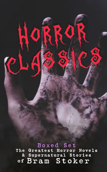 HORROR CLASSICS - Boxed Set: The Greatest Horror Novels & Supernatural Stories of Bram Stoker - Dracula, The Jewel of Seven Stars, The Man, The Lady of the Shroud, The Lair of the White Worm, Dracula's Guest, The Judge's House, The Burial of the Rats…