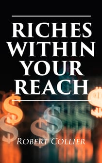 Riches Within Your Reach - The God in You, The Magic Word, The Secret of Power & The Law of the Higher Potential