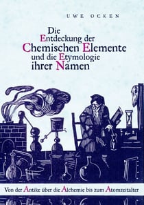 Die Entdeckung der Chemischen Elemente und die Etymologie ihrer Namen - Von der Antike über die Alchemie bis zum Atomzeitalter