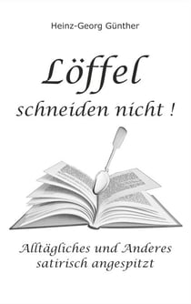 Löffel schneiden nicht - Alltägliches und Anderes - satirisch angespitzt