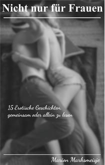 Nicht nur für Frauen - 15 Erotische Geschichten, gemeinsam oder allein zu lesen