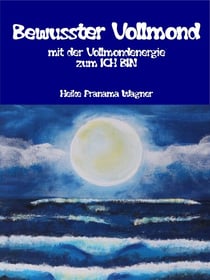 Bewusster Vollmond - mit der Vollmondenergie zum ICH BIN