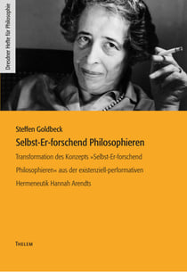 Selbst-Er-forschend Philosophieren - Transformation des Konzepts »Selbst-Er-forschend Philosophieren« aus der existenziell-performativen Hermeneutik Hannah Arendts