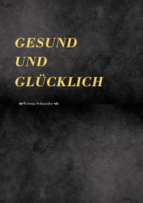 Gesund und Glücklich - Ein Rezeptbuch für Jeden