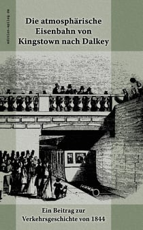 Die atmosphärische Eisenbahn von Kingstown nach Dalkey - Ein Beitrag zur Verkehrsgeschichte von 1844