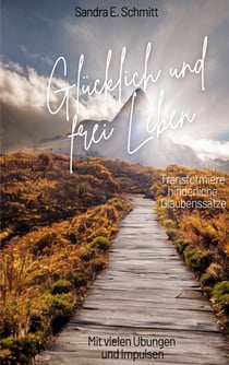 Glücklich und frei Leben - Transformiere hinderliche Glaubenssätze