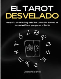 El Tarot Desvelado - Despierta tu intuición y descubre tu destino a través de las cartas (Cómo Interpretar el Tarot)