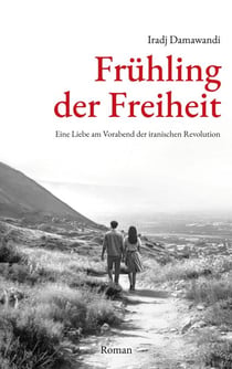 Frühling der Freiheit - Eine Liebe am Vorabend der iranischen Revolution. Roman