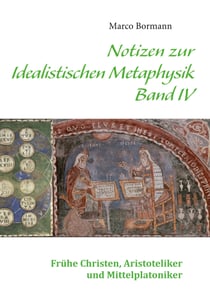 Notizen zur Idealistischen Metaphysik IV - Band IV - Frühe Christen, Aristoteliker und Mittelplatoniker