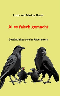Alles falsch gemacht - Geständnisse zweier Rabeneltern