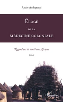 Eloge de la médecine coloniale - Regard sur la santé en Afrique. Essai
