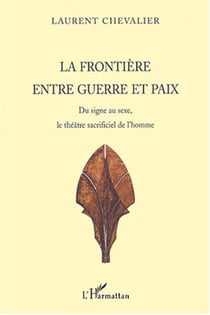 La frontière entre guerre et paix - Du signe au sexe, le théâtre sacrificiel de l'homme
