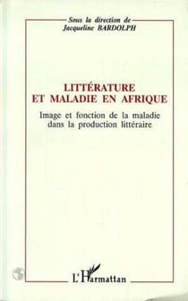 Littérature et maladie en Afrique - Image et fonction de la maladie dans la production littéraire