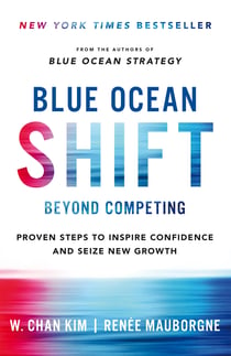 Blue Ocean Shift - Beyond Competing - Proven Steps to Inspire Confidence and Seize New Growth