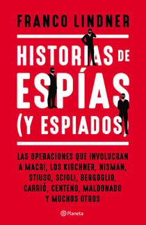 Historias de espías (y espiados) - Las operaciones que involucran a Macri, los Kirchner, Nisman,Stiuso, Scioli, Berboglio, Carrió, Centeno, Maldonado y muchos otros