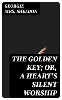 The Golden Key; Or, A Heart's Silent Worship