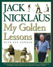 My Golden Lessons - 100-Plus Ways to Improve Your Shots, Lower Your Scores and Enjoy Golf Much, Much More