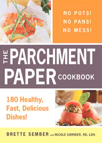The Parchment Paper Cookbook - 180 Healthy, Fast, Delicious Dishes!