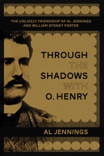 Through the Shadows with O. Henry - The Unlikely Friendship of Al Jennings and William Sydney Porter