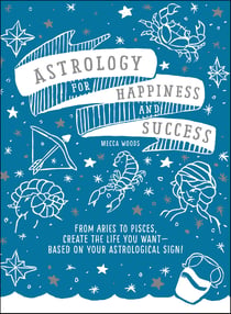 Astrology for Happiness and Success - From Aries to Pisces, Create the Life You Want--Based on Your Astrological Sign!