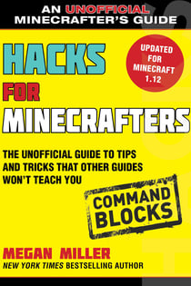 Hacks for Minecrafters: Command Blocks - The Unofficial Guide to Tips and Tricks That Other Guides Won't Teach You
