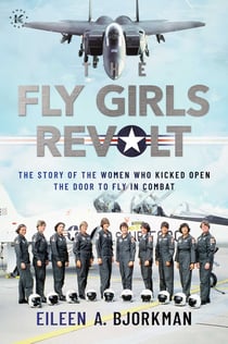 The Fly Girls Revolt - The Story of the Women Who Kicked Open the Door to Fly in Combat