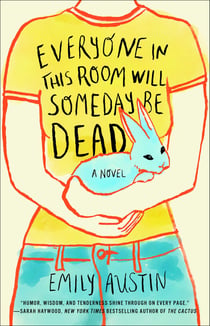 Everyone in This Room Will Someday Be Dead - A Novel