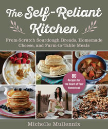 The Self-Reliant Kitchen - From-Scratch Sourdough Breads, Homemade Cheese, and Farm-to-Table Meals